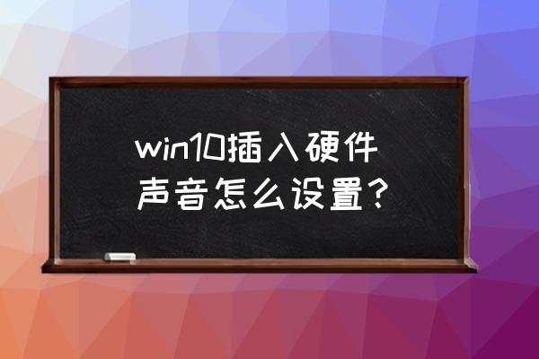 win10怎么设置音响和耳麦都有声音 win10插入硬件声音怎么设置？