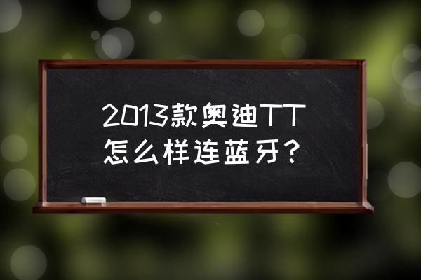 12年奥迪tt刷隐藏功能教程 2013款奥迪TT怎么样连蓝牙？