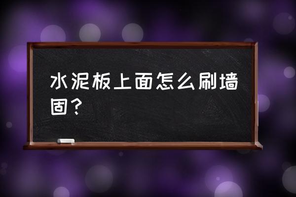 旧墙面怎么刷墙固 水泥板上面怎么刷墙固？