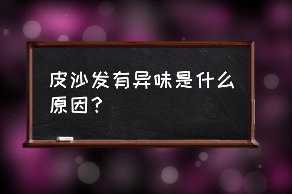 去真皮沙发异味的小妙招 皮沙发有异味是什么原因？