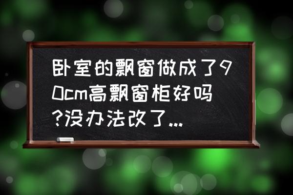 卧室窗台石怎么做最好看 卧室的飘窗做成了90cm高飘窗柜好吗?没办法改了，怎么布置一下？