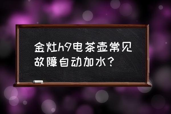 怎样解决电水壶沸腾往外溢水 金灶h9电茶壶常见故障自动加水？