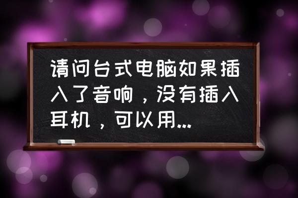 台式电脑麦克风插哪个口 请问台式电脑如果插入了音响，没有插入耳机，可以用麦克风吗?如果插入了耳机也没有卖，找人修的话大概要？