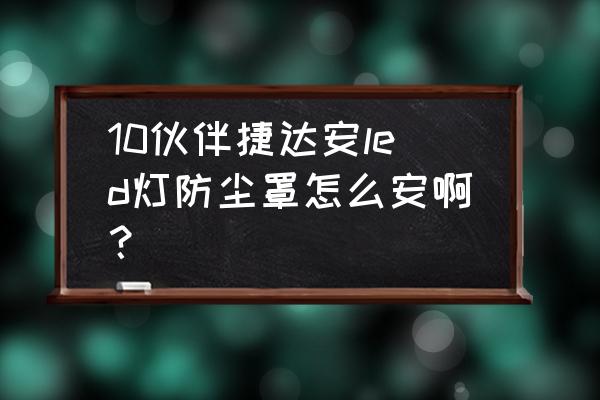 自制电灯防尘罩教程 10伙伴捷达安led灯防尘罩怎么安啊？