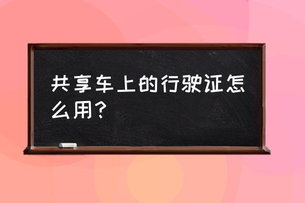 共享汽车怎么用在自己的车上 共享车上的行驶证怎么用？