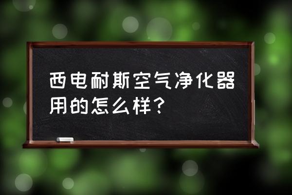 空气净化产品哪个最好用 西电耐斯空气净化器用的怎么样？