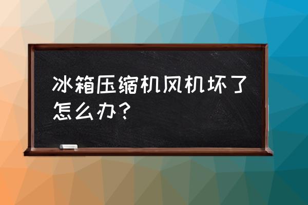 冰箱压缩机一般是怎么坏的 冰箱压缩机风机坏了怎么办？