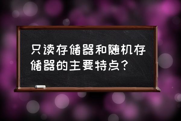 随机存储器RAM的特点是 只读存储器和随机存储器的主要特点？