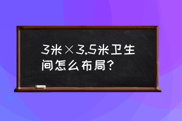 洗手间怎么装修最好 3米×3.5米卫生间怎么布局？