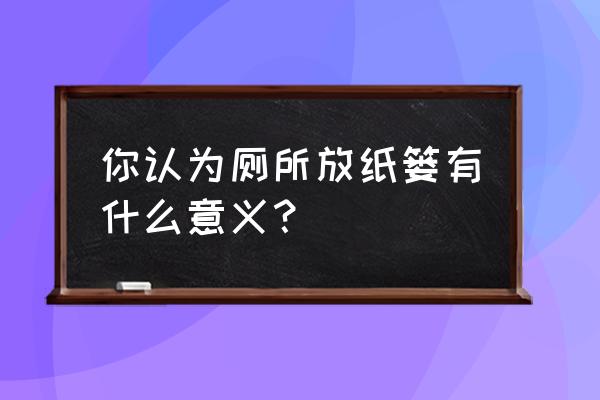 厕纸放在厕所什么地方好 你认为厕所放纸篓有什么意义？