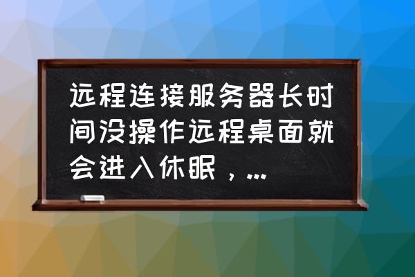 电脑不进入休眠模式怎么调 远程连接服务器长时间没操作远程桌面就会进入休眠，如何禁止？