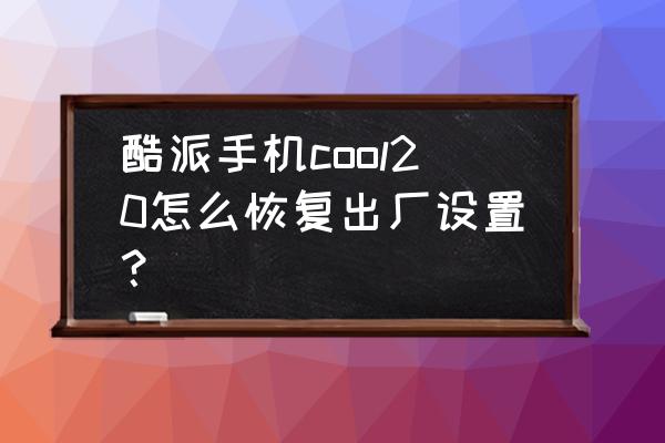 酷派cool20和荣耀畅玩20哪个好点 酷派手机cool20怎么恢复出厂设置？