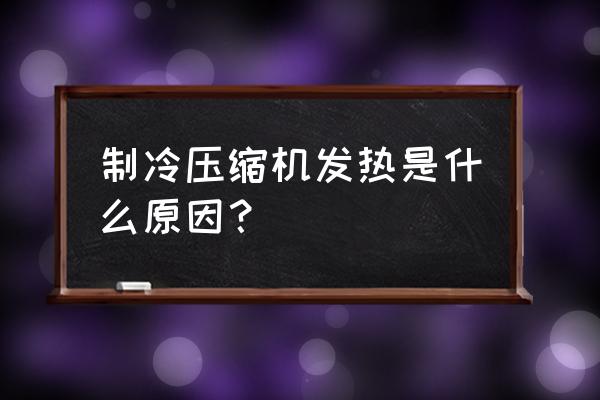 压缩机烫手是怎么回事 制冷压缩机发热是什么原因？