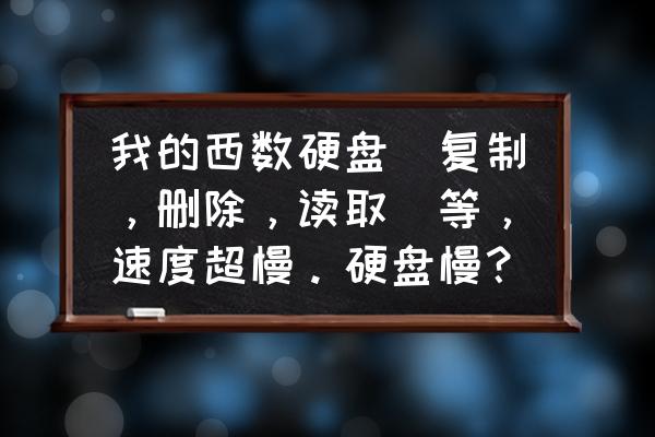 西数硬盘数据恢复的方法 我的西数硬盘(复制，删除，读取)等，速度超慢。硬盘慢？