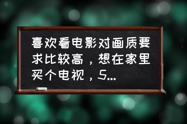 怎么分辨电视机屏的好坏 喜欢看电影对画质要求比较高，想在家里买个电视，55英寸左右吧，有什么推荐的吗？