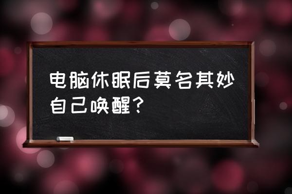 电脑一键休眠 电脑休眠后莫名其妙自己唤醒？