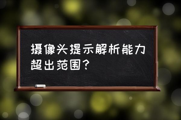 摄像头分辨率和码流 摄像头提示解析能力超出范围？