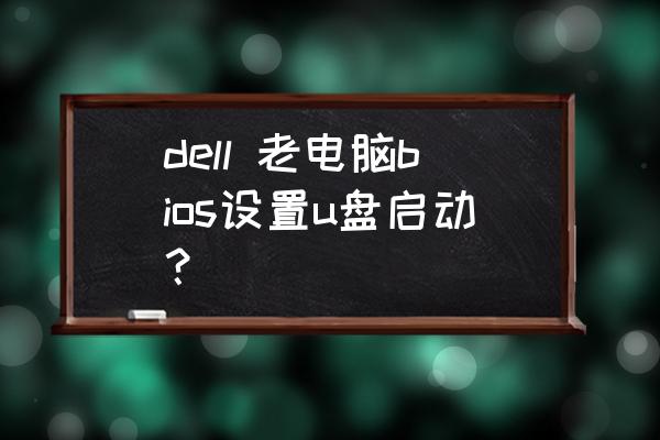 戴尔电脑怎么切换默认启动项 dell 老电脑bios设置u盘启动？