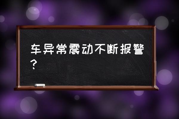 车辆振动报警是什么原因 车异常震动不断报警？