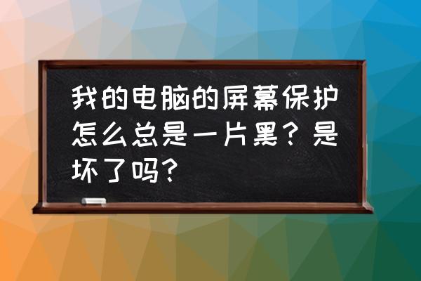 电脑看电影怎么让电脑屏保不出现 我的电脑的屏幕保护怎么总是一片黑？是坏了吗？