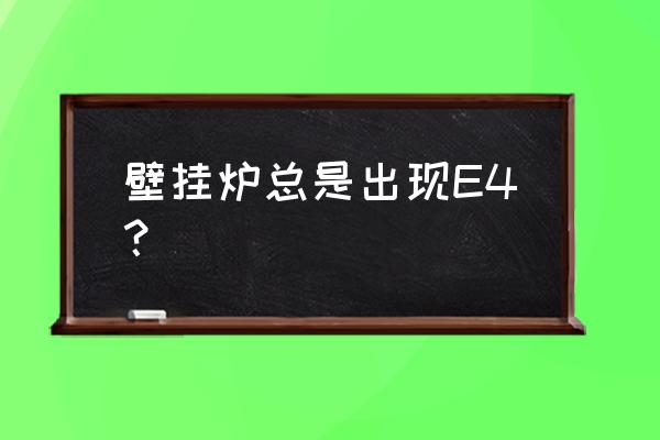 壁挂炉显示e4是不是壁挂炉坏了 壁挂炉总是出现E4？