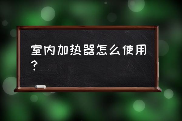 室内加热器怎么使用 室内加热器怎么使用？