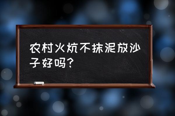 灭烟砂的最佳方法 农村火炕不抹泥放沙子好吗？