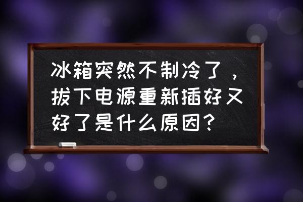 冰箱白天不制冷晚上恢复 冰箱突然不制冷了，拔下电源重新插好又好了是什么原因？