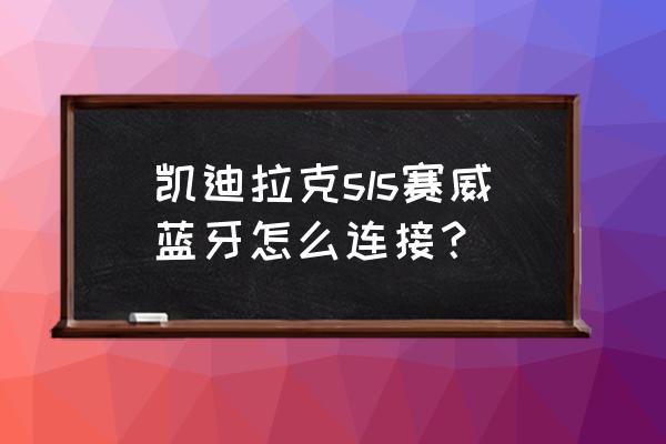 凯迪拉克蓝牙连接教程图文 凯迪拉克sls赛威蓝牙怎么连接？