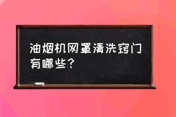 抽油烟机里的滤网怎么清理 油烟机网罩清洗窍门有哪些？