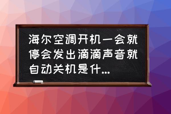 海尔空调开机几分钟就自动停机 海尔空调开机一会就停会发出滴滴声音就自动关机是什么原因？