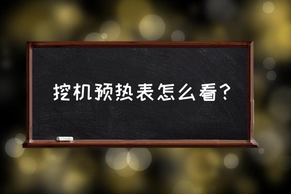 挖机冬天预热怎么使用 挖机预热表怎么看？