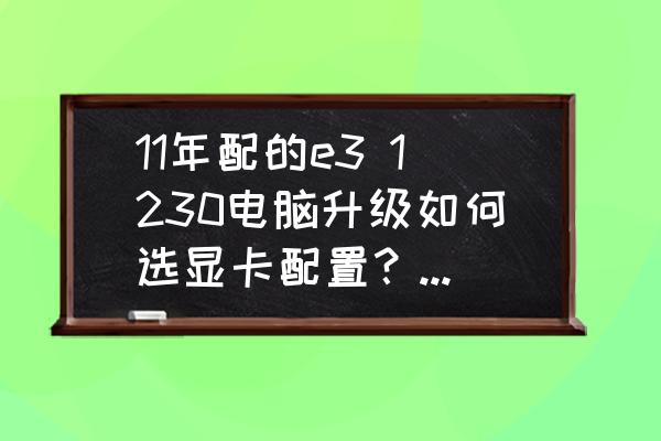 台式电脑要怎么挑选显卡 11年配的e3 1230电脑升级如何选显卡配置？选A卡580还是N卡1660？