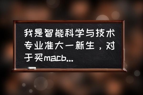 学生必备的电脑配置推荐 我是智能科学与技术专业准大一新生，对于买macbook和windows很纠结，求大神指点？