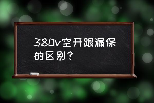 汽车电瓶漏电断电保护开关 380v空开跟漏保的区别？