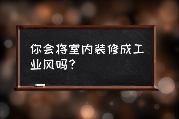 工业风格装修便宜 你会将室内装修成工业风吗？