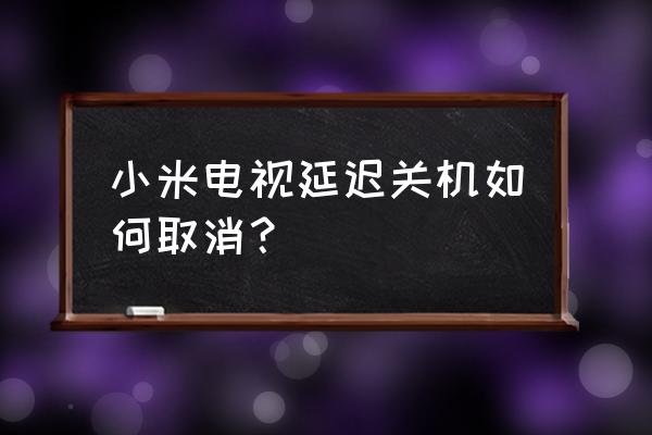 电视看30分钟怎样取消自动关机 小米电视延迟关机如何取消？