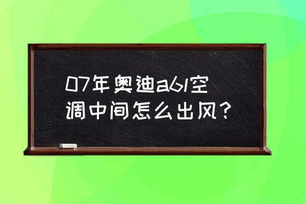 19款奥迪a6l空调使用方法 07年奥迪a6l空调中间怎么出风？