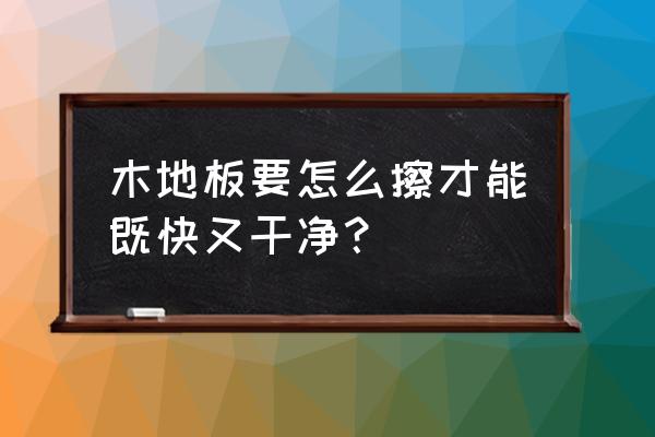 地板保养最佳方法 木地板要怎么擦才能既快又干净？