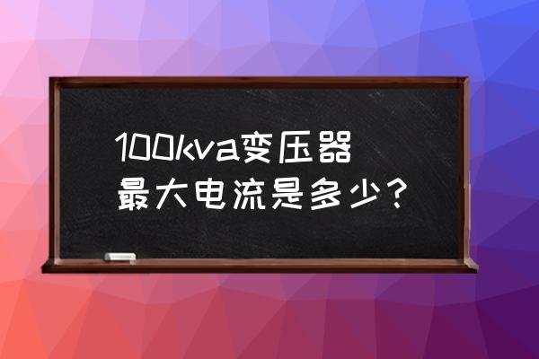 A100 规格 100kva变压器最大电流是多少？