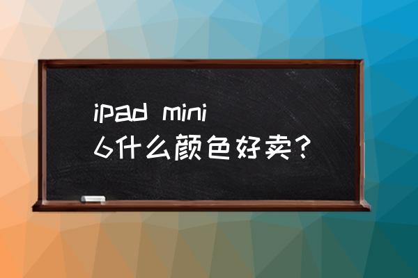 ipadmini选紫色还是灰色 ipad mini6什么颜色好卖？