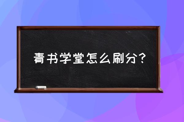 青书学堂如何操作 青书学堂怎么刷分？