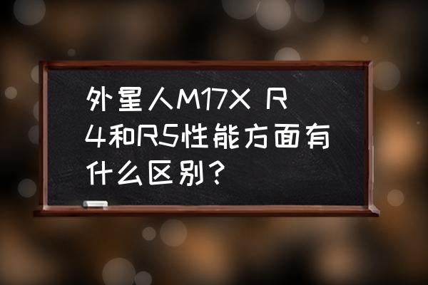 外星人17r4怎么用u盘装系统 外星人M17X R4和R5性能方面有什么区别？