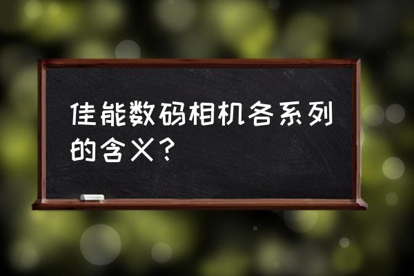 佳能相机拍照入门教程全集 佳能数码相机各系列的含义？