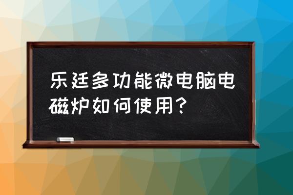 电磁炉怎么用全过程 乐廷多功能微电脑电磁炉如何使用？