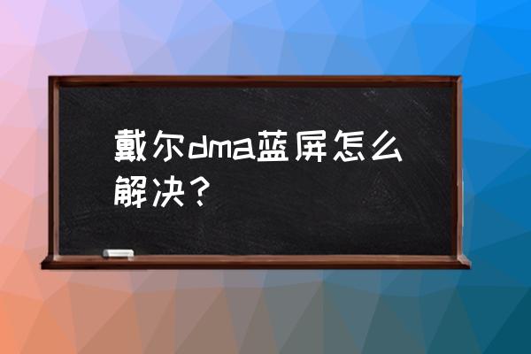 win10戴尔电脑蓝屏怎么解决 戴尔dma蓝屏怎么解决？