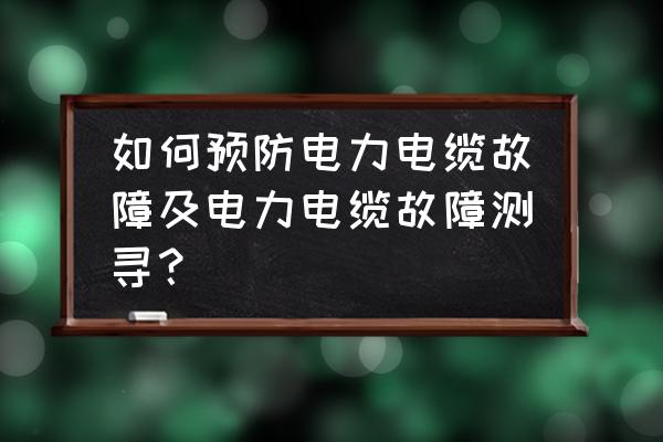 故障电弧探测器在什么情况下报警 如何预防电力电缆故障及电力电缆故障测寻？