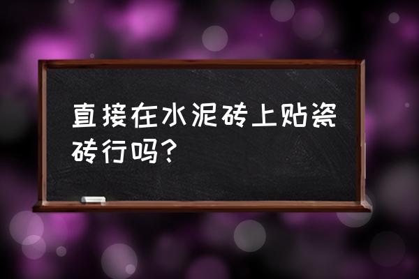 怎样在旧瓷砖上贴新瓷砖牢固 直接在水泥砖上贴瓷砖行吗？