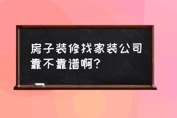 一般装修找什么装修公司 房子装修找家装公司靠不靠谱啊？