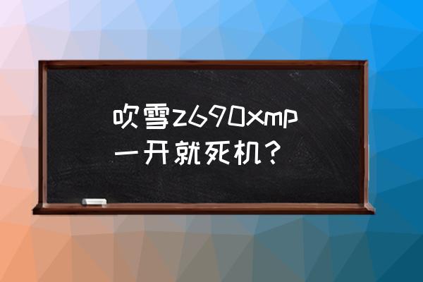 z690吹雪内存超频教程 吹雪z690xmp一开就死机？